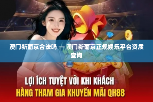 澳门新葡京合法吗 — 澳门新葡京正规娱乐平台资质查询
