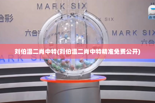 刘伯温二肖中特(刘伯温二肖中特精准免费公开) 刘伯温二肖中特(刘伯温二肖中特精准免费公开)