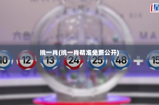 挑一肖(挑一肖精准免费公开) 挑一肖(挑一肖精准免费公开)