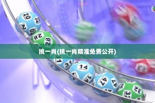 挑一肖(挑一肖精准免费公开) 挑一肖(挑一肖精准免费公开)