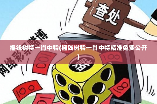 摇钱树特一肖中特(摇钱树特一肖中特精准免费公开)