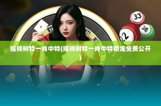 摇钱树特一肖中特(摇钱树特一肖中特精准免费公开)