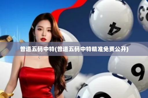 曾道五码中特(曾道五码中特精准免费公开)