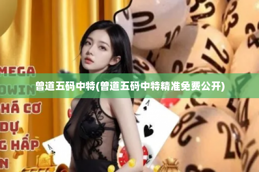 曾道五码中特(曾道五码中特精准免费公开)