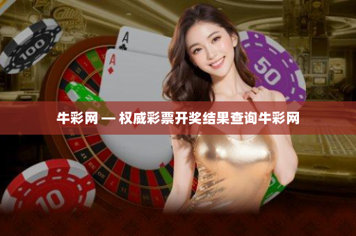 牛彩网 — 权威彩票开奖结果查询牛彩网 牛彩网 — 权威彩票开奖结果查询牛彩网