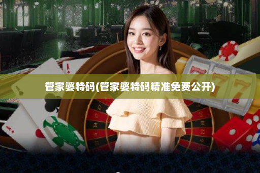 管家婆特码(管家婆特码精准免费公开)