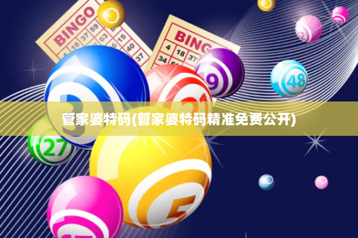 管家婆特码(管家婆特码精准免费公开)