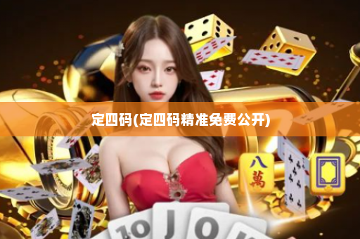 定四码(定四码精准免费公开)
