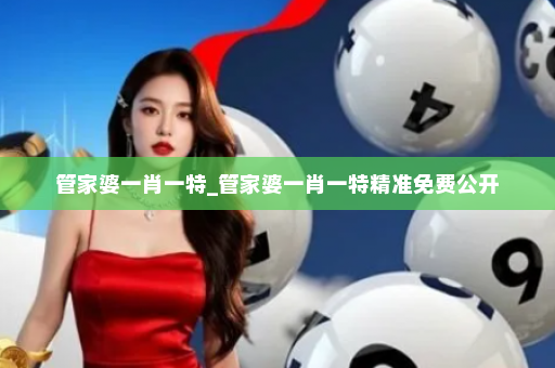 管家婆一肖一特_管家婆一肖一特精准免费公开 管家婆一肖一特_管家婆一肖一特精准免费公开