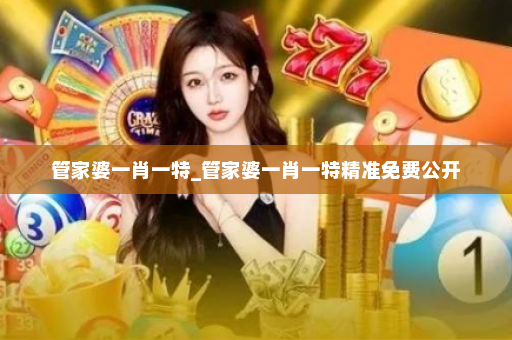 管家婆一肖一特_管家婆一肖一特精准免费公开