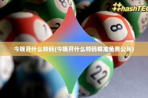 今晚开什么特码(今晚开什么特码精准免费公开) 今晚开什么特码(今晚开什么特码精准免费公开)
