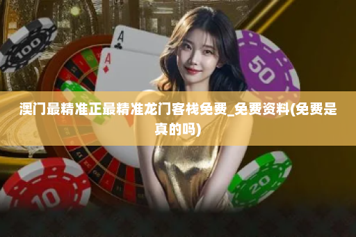 澳门最精准正最精准龙门客栈免费_免费资料(免费是真的吗) 澳门最精准正最精准龙门客栈免费_免费资料(免费是真的吗)
