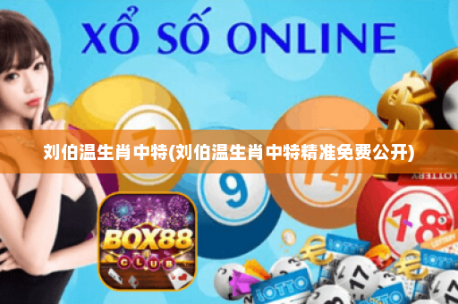 刘伯温生肖中特(刘伯温生肖中特精准免费公开)