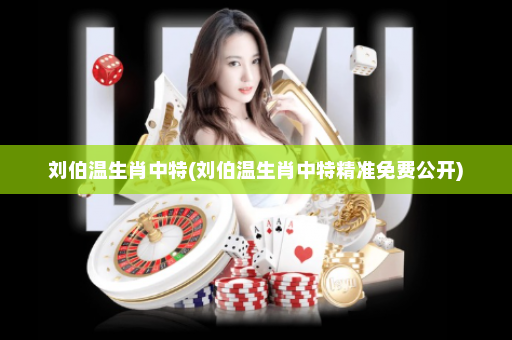 刘伯温生肖中特(刘伯温生肖中特精准免费公开) 刘伯温生肖中特(刘伯温生肖中特精准免费公开)