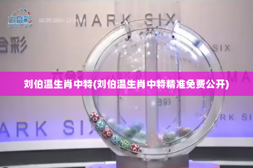 刘伯温生肖中特(刘伯温生肖中特精准免费公开)