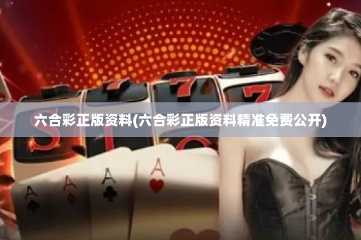 六合彩正版资料(六合彩正版资料精准免费公开)