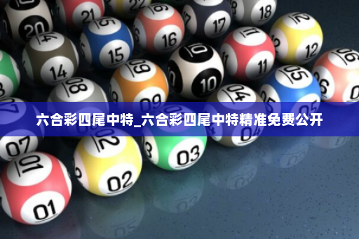 六合彩四尾中特_六合彩四尾中特精准免费公开