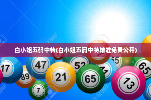白小姐五码中特(白小姐五码中特精准免费公开)
