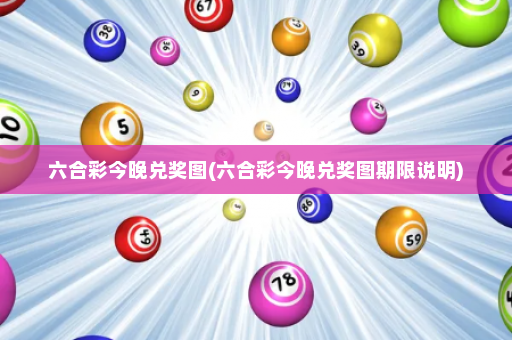 六合彩今晚兑奖图(六合彩今晚兑奖图期限说明)