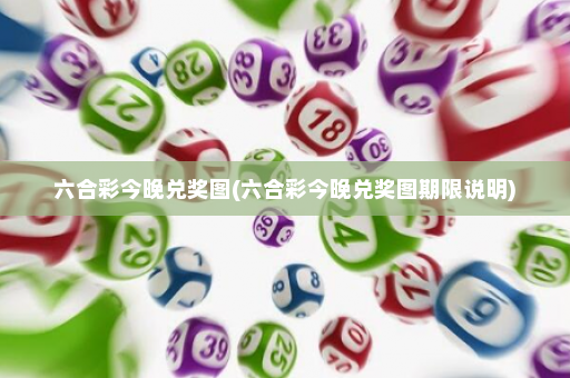六合彩今晚兑奖图(六合彩今晚兑奖图期限说明)