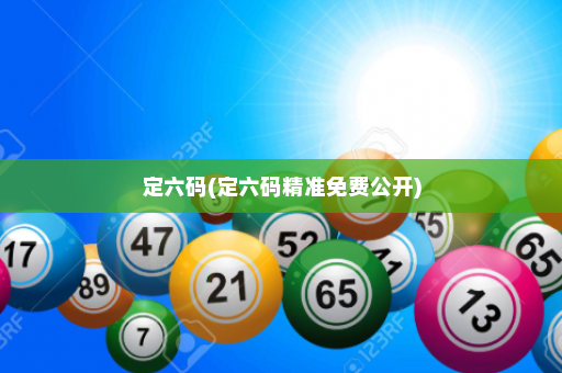 定六码(定六码精准免费公开)