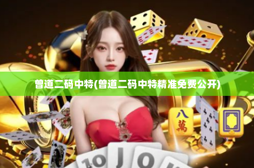 曾道二码中特(曾道二码中特精准免费公开)
