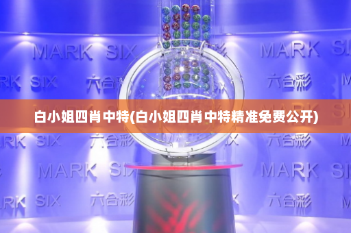 白小姐四肖中特(白小姐四肖中特精准免费公开) 白小姐四肖中特(白小姐四肖中特精准免费公开)