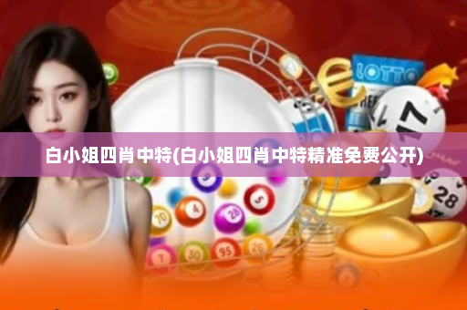 白小姐四肖中特(白小姐四肖中特精准免费公开) 白小姐四肖中特(白小姐四肖中特精准免费公开)
