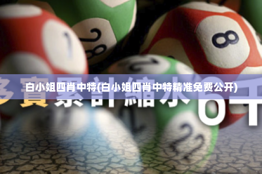 白小姐四肖中特(白小姐四肖中特精准免费公开)