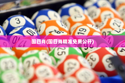 围四肖(围四肖精准免费公开)