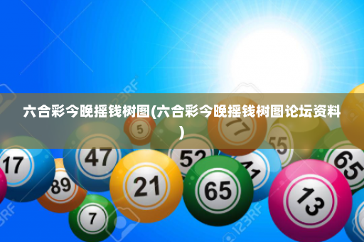 六合彩今晚摇钱树图(六合彩今晚摇钱树图论坛资料) 六合彩今晚摇钱树图(六合彩今晚摇钱树图论坛资料)
