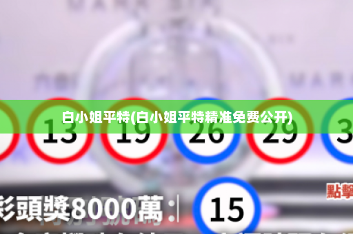 白小姐平特(白小姐平特精准免费公开)