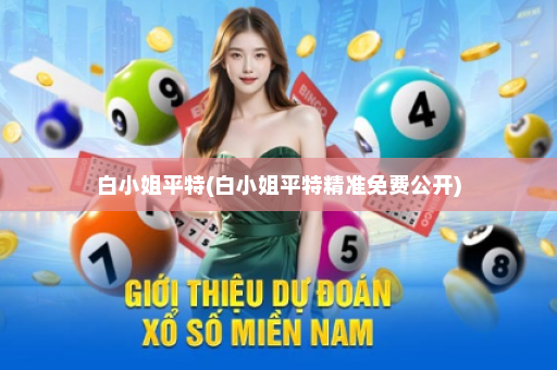 白小姐平特(白小姐平特精准免费公开)