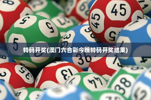 特码开奖(澳门六合彩今晚特码开奖结果)