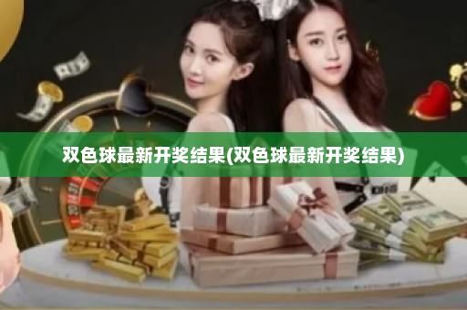 双色球最新开奖结果(双色球最新开奖结果) 双色球最新开奖结果(双色球最新开奖结果)