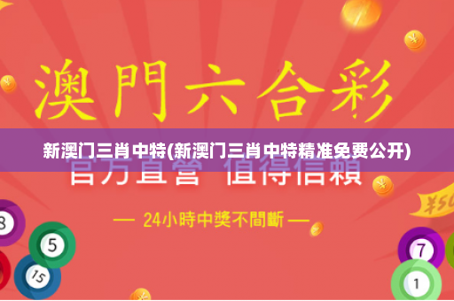 新澳门三肖中特(新澳门三肖中特精准免费公开)