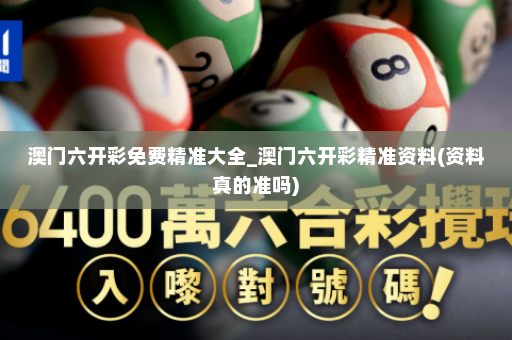 澳门六开彩免费精准大全_澳门六开彩精准资料(资料真的准吗)