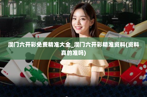 澳门六开彩免费精准大全_澳门六开彩精准资料(资料真的准吗) 澳门六开彩免费精准大全_澳门六开彩精准资料(资料真的准吗)