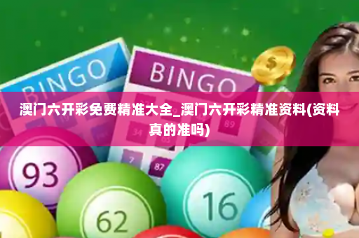 澳门六开彩免费精准大全_澳门六开彩精准资料(资料真的准吗)