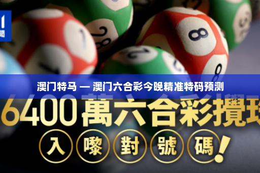 澳门特马 — 澳门六合彩今晚精准特码预测