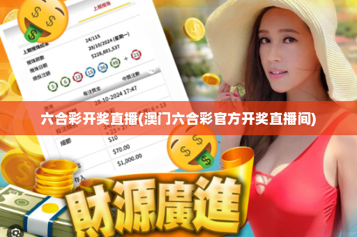 六合彩开奖直播(澳门六合彩官方开奖直播间)