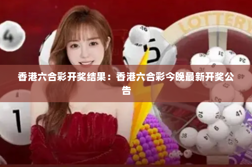 香港六合彩开奖结果：香港六合彩今晚最新开奖公告