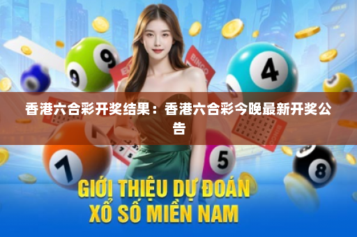香港六合彩开奖结果：香港六合彩今晚最新开奖公告