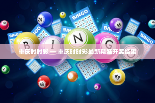 重庆时时彩 — 重庆时时彩最新精准开奖结果 重庆时时彩 — 重庆时时彩最新精准开奖结果