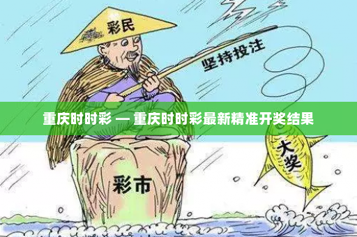 重庆时时彩 — 重庆时时彩最新精准开奖结果 重庆时时彩 — 重庆时时彩最新精准开奖结果