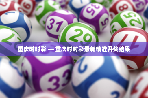 重庆时时彩 — 重庆时时彩最新精准开奖结果