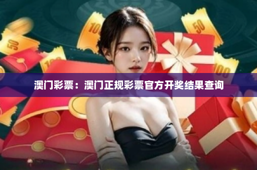 澳门彩票：澳门正规彩票官方开奖结果查询