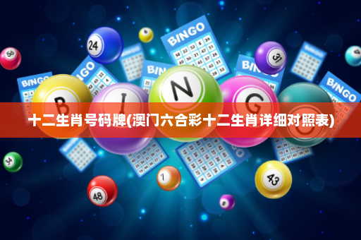 十二生肖号码牌(澳门六合彩十二生肖详细对照表)