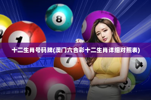 十二生肖号码牌(澳门六合彩十二生肖详细对照表)
