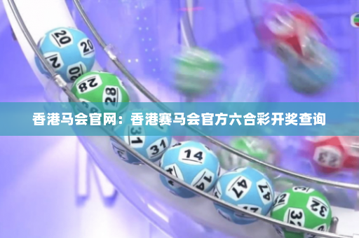 香港马会官网：香港赛马会官方六合彩开奖查询